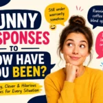 funny responses to how have you been